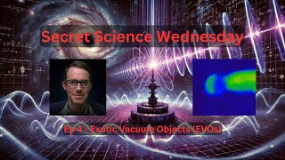 Secret Science Wednesday - Ep4 Exotic Vacuum Objects (EVOs)