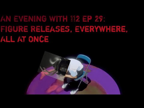 An Evening With 112 Ep 29: Figure Releases, Everywhere, All at Once