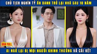 Chủ Tịch Nghìn Tỷ Ẩn Danh Trở Lại Nhà Sau 10 Năm, Ai Ngờ Lại Bị Mọi Người Khinh Thường Và Cái Kết