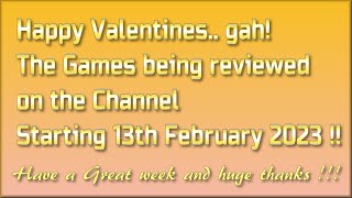Happy Valentines.. gah!  The Games being reviewed on the Channel starting 13th February 2023 are.