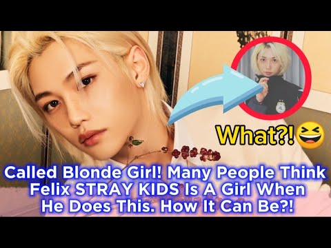 Called Blonde Girl! Many People Think Felix STRAY KIDS Is A Girl When He Does This. How It Can Be?!