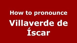 How to pronounce Villaverde De íscar