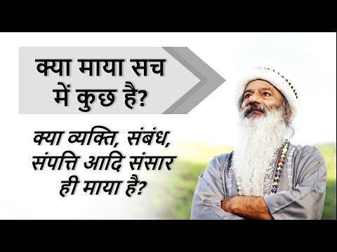 क्या माया सच में कुछ होती है? क्या व्यक्ति, संबंध, संपत्ति आदि संसार ही माया है?