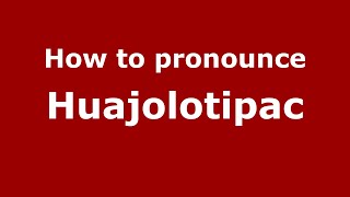 How to pronounce Huajolotipac