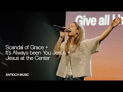 Scandal of Grace + Its Always Been You Jesus + Jesus at the Center (live) — ANTIOCH MUSIC