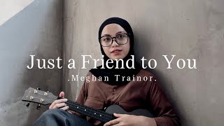 Just a Friend to you - Meghan Trainor ( Cover )