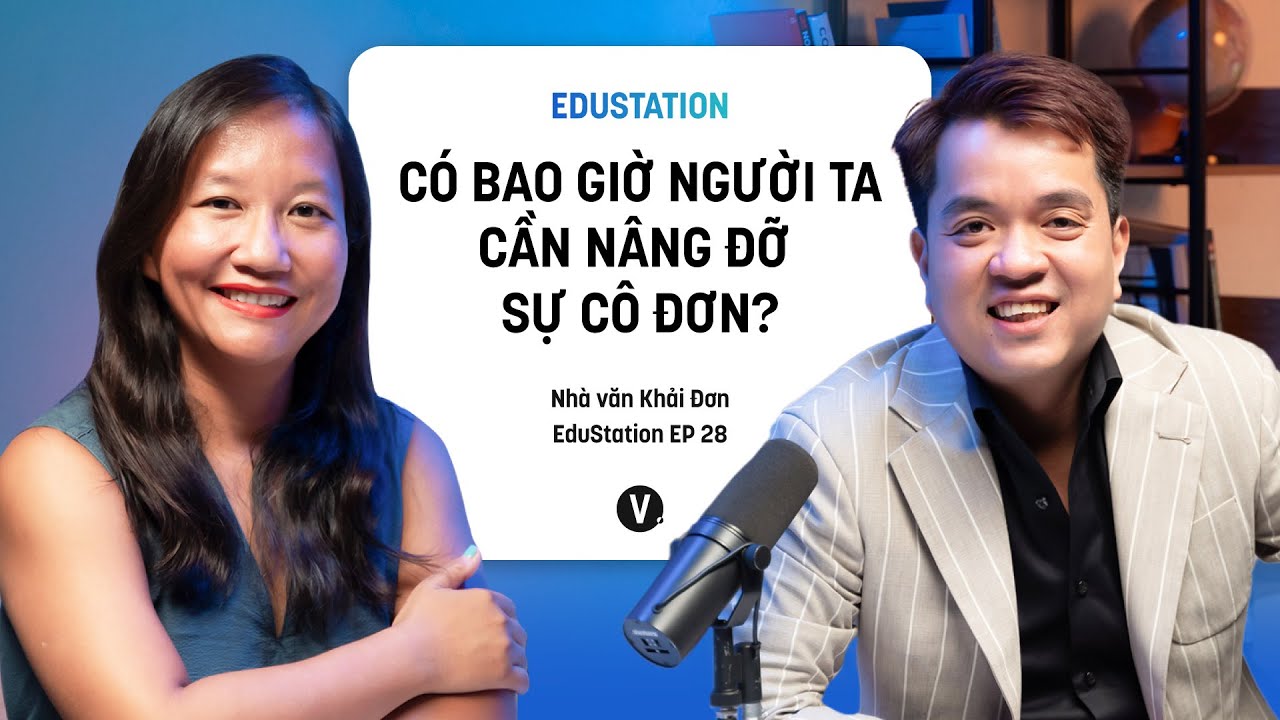 Có bao giờ người ta cần nâng đỡ sự cô đơn? - Nhà văn Khải Đơn | EduStation EP28