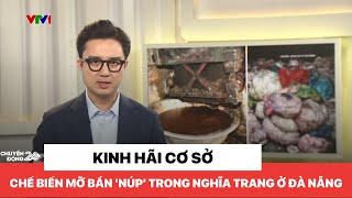 Kinh hãi cơ sở chế biến mỡ bẩn 'núp' trong nghĩa trang ở Đà Nẵng
