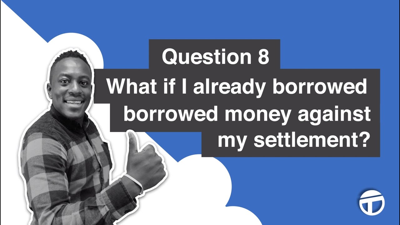 13. What if I already borrowed money against my settlement?