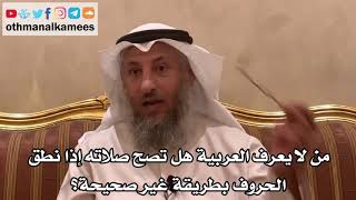 38 - من لا يعرف العربية هل تصح صلاته إذا نطق الحروف بطريقة غير صحيحة؟ - عثمان الخميس