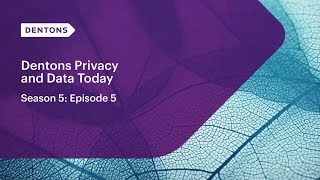 Dentons Privacy and Data Today. Season 5: Episode 5