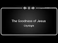 The Goodness of Jesus - CityAlight ( Lyric Video) - Repentance Grace The Goodness of Jesus - CityAlight ( Lyric Video)