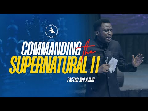 Commanding the Supernatural II - Pastor Ayo Ajani