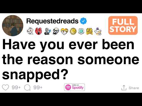 [FULL STORY] Have you ever been the reason someone snapped?