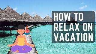 6 Relaxing Tips to Enjoying your Vacation