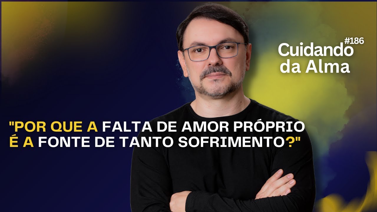 Por Que a Falta de Amor Próprio é a Fonte de Tanto Sofrimento? #186