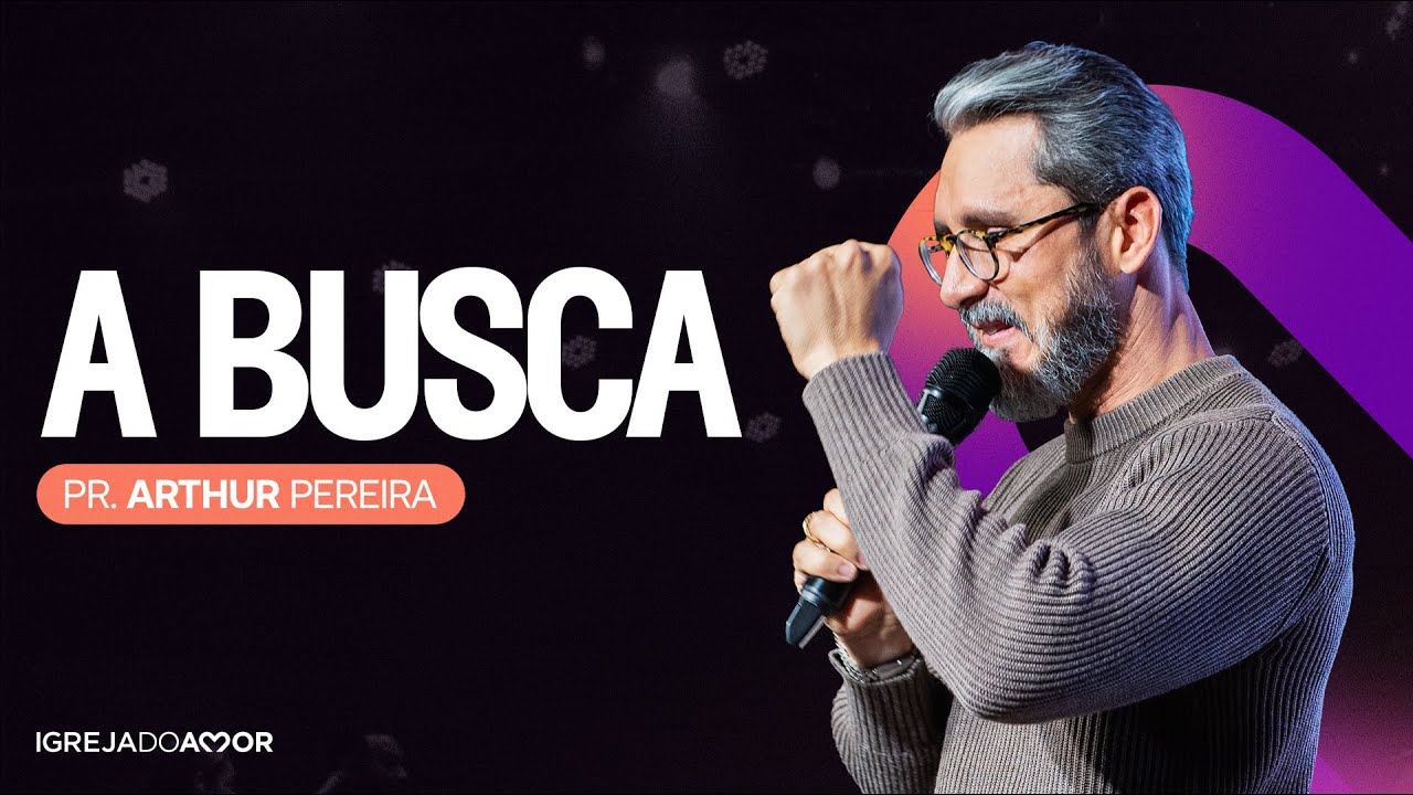 A BUSCA - Pr. Arthur Pereira - Igreja do Amor
