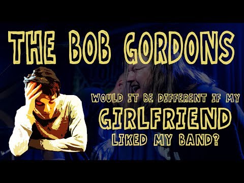 The Bob Gordons - (Would It Be Different If My) Girlfriend [Liked My Band?]