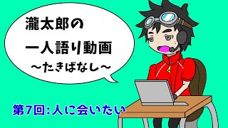 瀧太郎の一人語り動画～たきばなし～【第７回：人に会いたい】