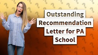 How to write a glowing letter of recommendation for PA school?