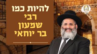 להיות כמו רבי שמעון בר יוחאי | הרב ישראל אברג'ל שליט"א