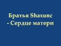 Братья Shaxunc - Сердце матери 