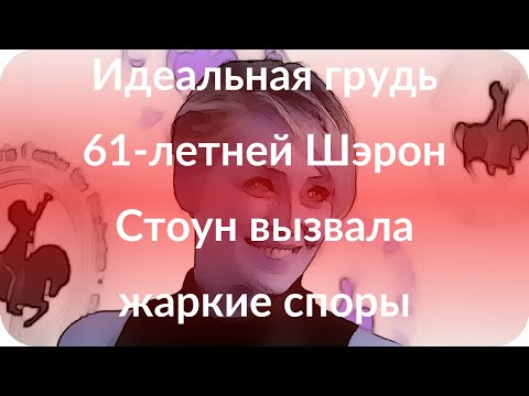 Идеальная грудь 61-летней Шэрон Стоун вызвала жаркие споры