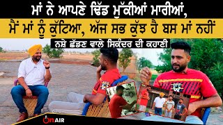 ਮੈਂ ਮਾਂ ਨੂੰ ਕੁੱਟਿਆ, ਅੱਜ ਸਭ ਕੁੱਝ ਹੈ ਬਸ ਮਾਂ ਨਹੀਂ, ਨਸ਼ੇ ਛੱਡਣ ਵਾਲੇ ਸਿਕੰਦਰ ਦੀ ਕਹਾਣੀ | On Air video