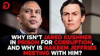 Why Isn’t Jared Kushner in Prison for Corruption, and Why Is Hakeem Jeffries Meeting with Him?