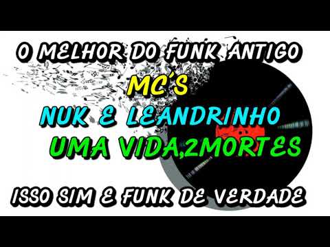 FUNK ANTIGO :MC´S NUK E LEANDRINHO - UMA VIDA ,2 MORTES