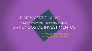 6º M.  -  6.4  FUNDOS DE INVESTIMENTOS / NOVA CERTIFICAÇÃO CP RPPS.