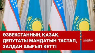 Өзбекстанның қазақ депутаты мандатын тастап, залдан шығып кетті