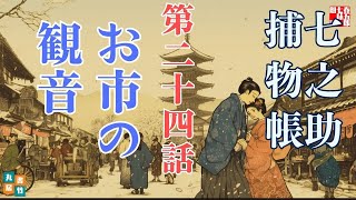 【朗読一人でドラマ】七之助捕物帳　『第二十四巻、お市観音』　納言恭平著　　ナレーター七味春五郎　発行元丸竹書房