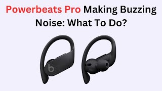 Powerbeats Pro Making Buzzing Noise: What To Do