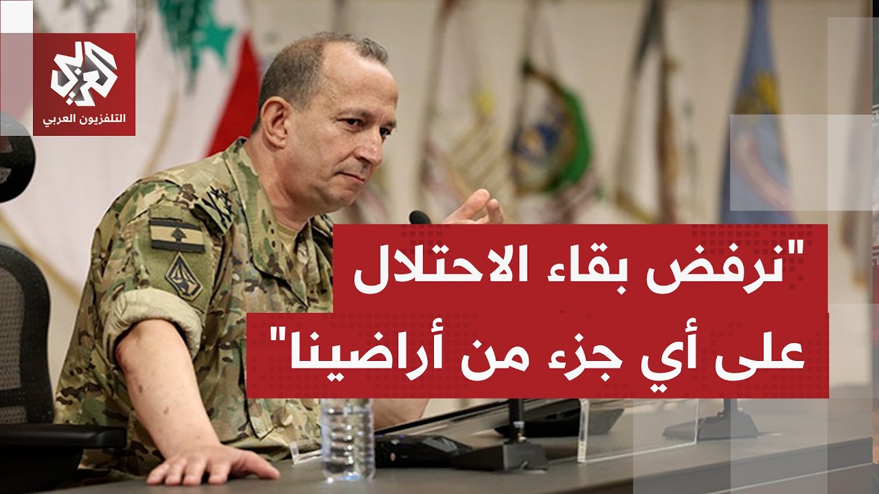 قائد الجيش اللبناني: نرفض بقاء الاحتلال على أي جزء من ترابنا