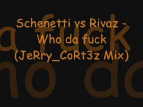 Schenetti vs Rivaz - Who da fuck (JeRry_CoRt3z Mix).wmv