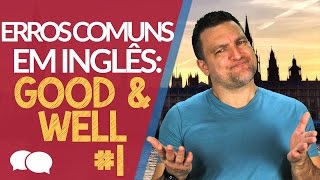 Erros comuns em Inglês # 1 - GOOD vs. WELL