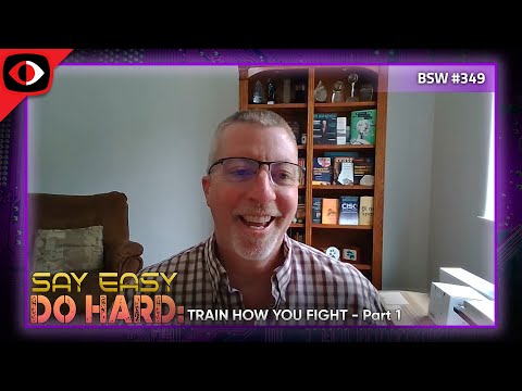 Say Easy, Do Hard - Train How You Fight, Part 1 - BSW #349