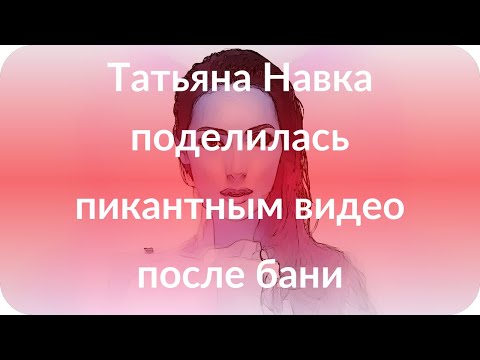 Татьяна Навка поделилась пикантным видео после бани