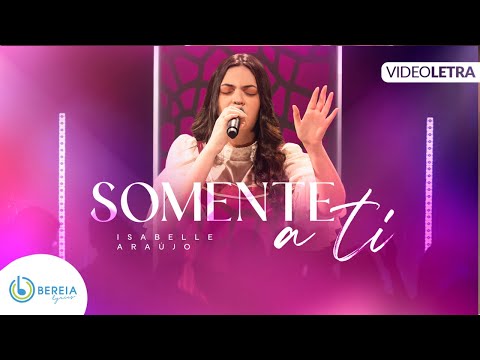 Isabelle Araújo| Somente a Ti[Vídeo Letra]