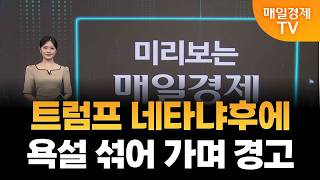 [미리보는 매일경제] 트럼프 네타냐후에 욕설 섞어 가며 경고/ 이주윤 아나운서