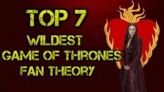 Game of Thrones Wildest Fan Theory | Top 7