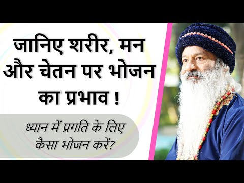 जानिए शरीर, मन और चेतन पर भोजन का प्रभाव ! ध्यान में प्रगति के लिए कैसा भोजन करें?