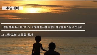 [주일예배] 참된 행복 #4 마태복음 5장 1~5 : 어떻게 온유한 사람이 세상을 다스릴 수 있는가!