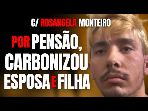 PARA NÃO PAGAR PENSÃO, MATOU E QUEIMOU ESPOSA E FILHA BEBÊ - C/ ROSANGELA MONTEIRO