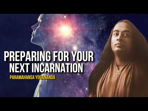 Paramahansa Yogananda: Preparing for Your Next Incarnation