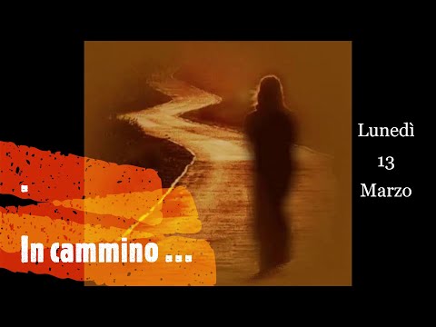 Lunedì 13 Marzo - In cammino …