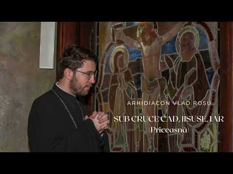 Sub cruce cad, Iisuse, iar [Priceasnă] - Arhidiacon Vlad Roșu