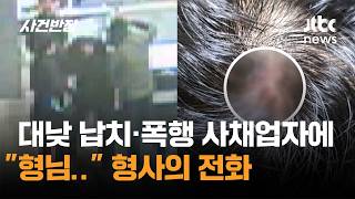 대낮 납치·폭행 사채업자에 형님.. 형사의 전화 / JTBC 사건반장