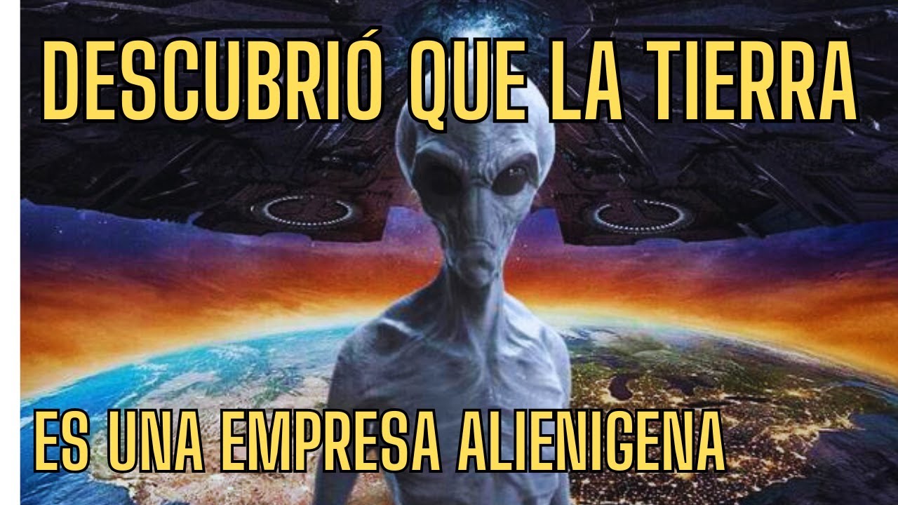 DESCUBRIÓ QUE LA TIERRA ES UNA EMPRESA ALIENIGENA